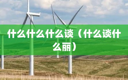 什么什么什么谈（什么谈什么丽）