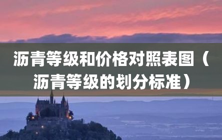 沥青等级和价格对照表图（沥青等级的划分标准）
