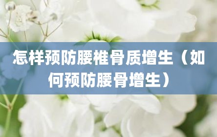怎样预防腰椎骨质增生（如何预防腰骨增生）