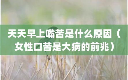 天天早上嘴苦是什么原因（女性口苦是大病的前兆）