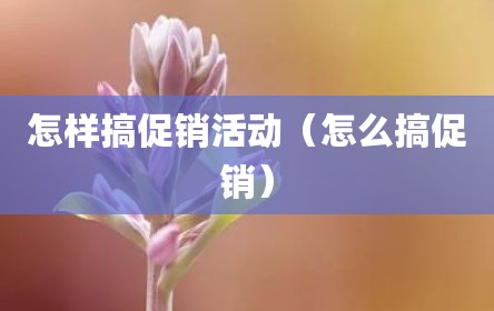 怎样搞促销活动（怎么搞促销）