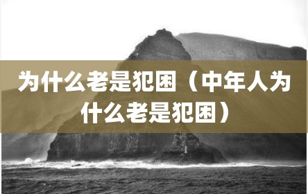 为什么老是犯困（中年人为什么老是犯困）