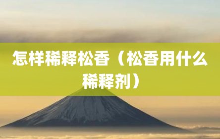 怎样稀释松香（松香用什么稀释剂）