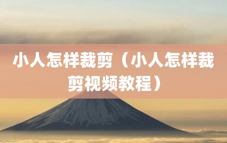 小人怎样裁剪（小人怎样裁剪视频教程）