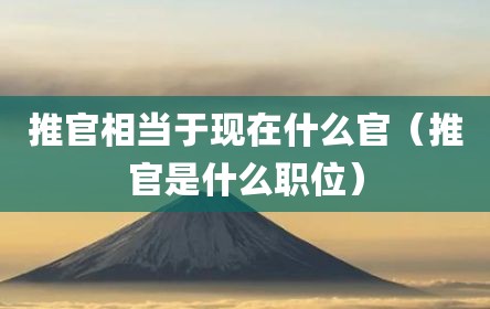 推官相当于现在什么官（推官是什么职位）