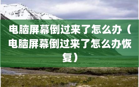 电脑屏幕倒过来了怎么办（电脑屏幕倒过来了怎么办恢复）