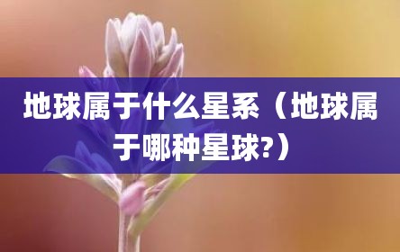 地球属于什么星系（地球属于哪种星球?）