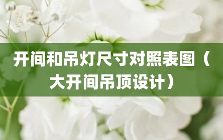 开间和吊灯尺寸对照表图（大开间吊顶设计）