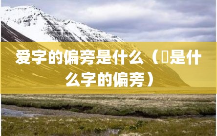 爱字的偏旁是什么（乛是什么字的偏旁）