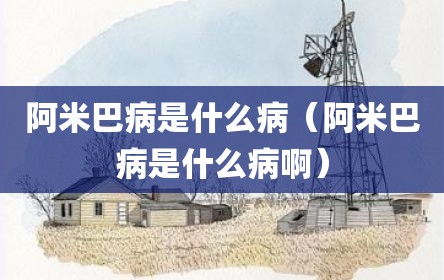 阿米巴病是什么病（阿米巴病是什么病啊）