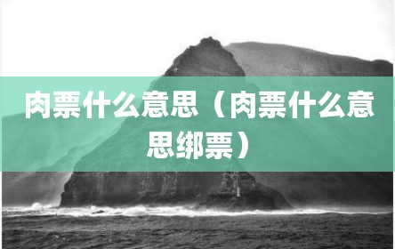 肉票什么意思（肉票什么意思绑票）