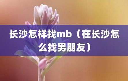 长沙怎样找mb（在长沙怎么找男朋友）