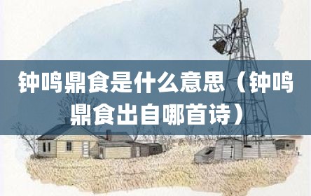 钟鸣鼎食是什么意思（钟鸣鼎食出自哪首诗）