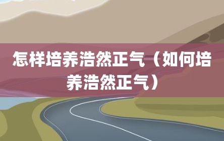 怎样培养浩然正气（如何培养浩然正气）