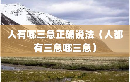 人有哪三急正确说法（人都有三急哪三急）