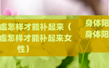 身体阳虚怎样才能补起来（身体阳虚怎样才能补起来女性）