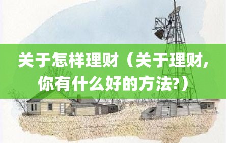 关于怎样理财（关于理财,你有什么好的方法?）