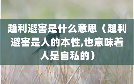 趋利避害是什么意思（趋利避害是人的本性,也意味着人是自私的）