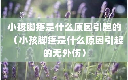 小孩脚疼是什么原因引起的（小孩脚疼是什么原因引起的无外伤）