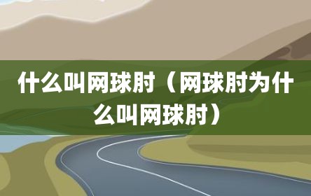 什么叫网球肘（网球肘为什么叫网球肘）