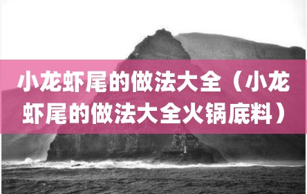 小龙虾尾的做法大全（小龙虾尾的做法大全火锅底料）