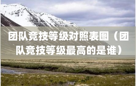 团队竞技等级对照表图（团队竞技等级最高的是谁）
