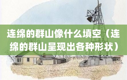 连绵的群山像什么填空（连绵的群山呈现出各种形状）