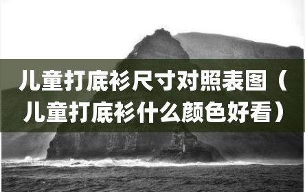 儿童打底衫尺寸对照表图（儿童打底衫什么颜色好看）