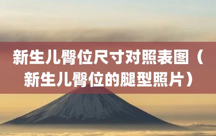新生儿臀位尺寸对照表图（新生儿臀位的腿型照片）