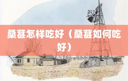 桑葚怎样吃好（桑葚如何吃好）