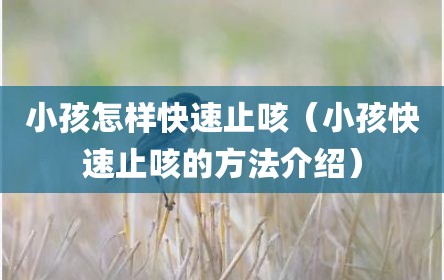 小孩怎样快速止咳（小孩快速止咳的方法介绍）