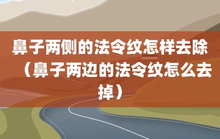 鼻子两侧的法令纹怎样去除（鼻子两边的法令纹怎么去掉）