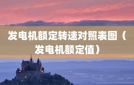发电机额定转速对照表图（发电机额定值）