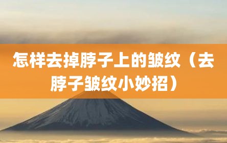 怎样去掉脖子上的皱纹（去脖子皱纹小妙招）