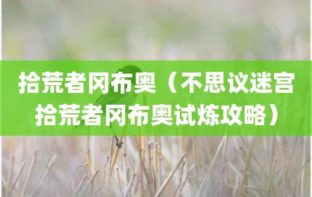 拾荒者冈布奥（不思议迷宫拾荒者冈布奥试炼攻略）