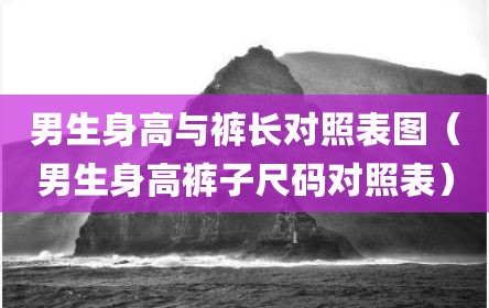男生身高与裤长对照表图（男生身高裤子尺码对照表）