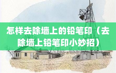 怎样去除墙上的铅笔印（去除墙上铅笔印小妙招）