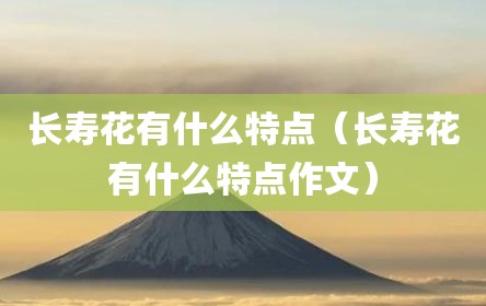 长寿花有什么特点（长寿花有什么特点作文）