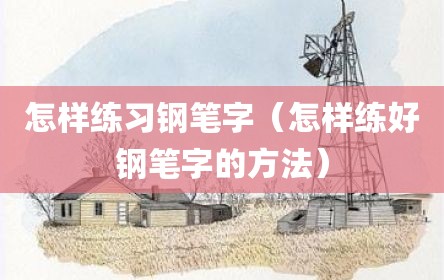 怎样练习钢笔字（怎样练好钢笔字的方法）