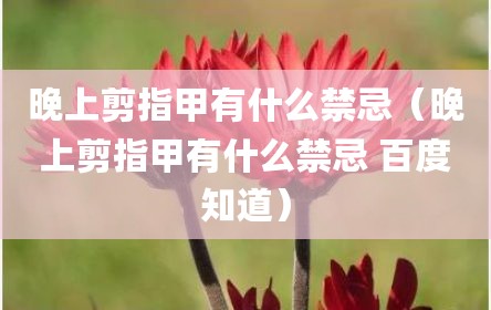 晚上剪指甲有什么禁忌（晚上剪指甲有什么禁忌 百度知道）