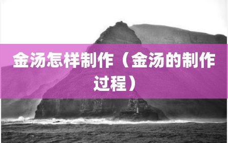 金汤怎样制作（金汤的制作过程）