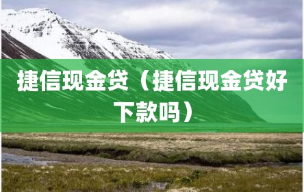 捷信现金贷（捷信现金贷好下款吗）