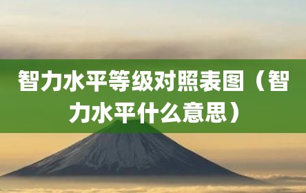 智力水平等级对照表图（智力水平什么意思）