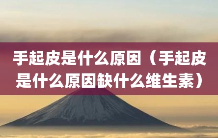 手起皮是什么原因（手起皮是什么原因缺什么维生素）