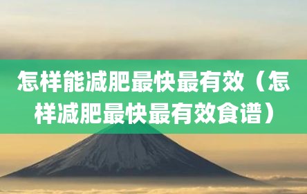 怎样能减肥最快最有效（怎样减肥最快最有效食谱）