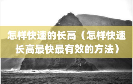 怎样快速的长高（怎样快速长高最快最有效的方法）