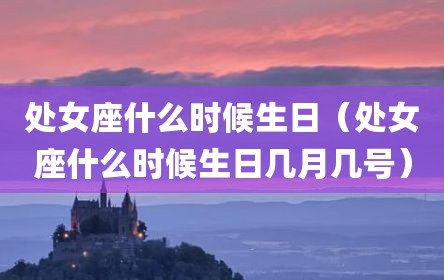 处女座什么时候生日（处女座什么时候生日几月几号）