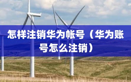 怎样注销华为帐号（华为账号怎么注销）