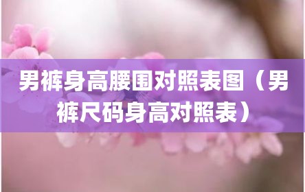男裤身高腰围对照表图（男裤尺码身高对照表）