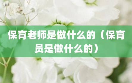 保育老师是做什么的（保育员是做什么的）
